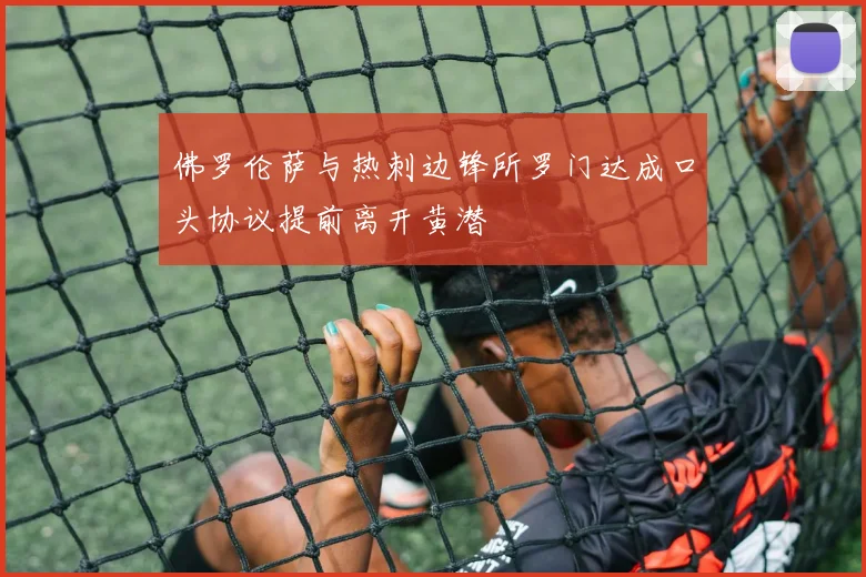 佛罗伦萨与热刺边锋所罗门达成口头协议提前离开黄潜
