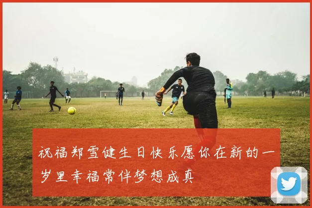 祝福郑雪健生日快乐愿你在新的一岁里幸福常伴梦想成真