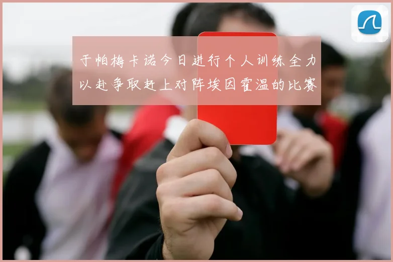 于帕梅卡诺今日进行个人训练全力以赴争取赶上对阵埃因霍温的比赛