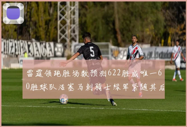 雷霆领跑胜场数预测622胜成唯一60胜球队活塞马刺骑士绿军紧随其后