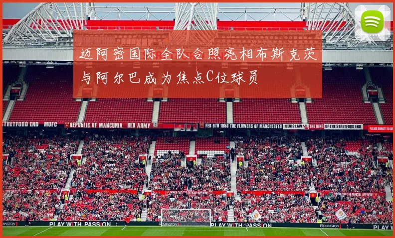 迈阿密国际全队合照亮相布斯克茨与阿尔巴成为焦点C位球员