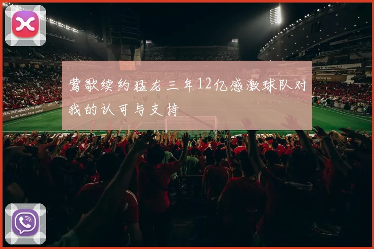 莺歌续约猛龙三年12亿感激球队对我的认可与支持