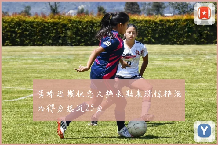 黄蜂近期状态火热米勒表现惊艳场均得分接近25分