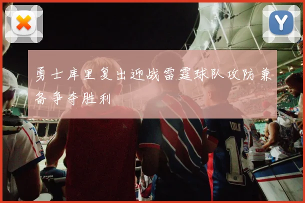 勇士库里复出迎战雷霆球队攻防兼备争夺胜利