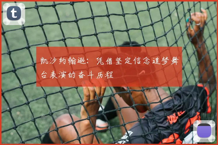 凯沙约翰逊：凭借坚定信念追梦舞台表演的奋斗历程