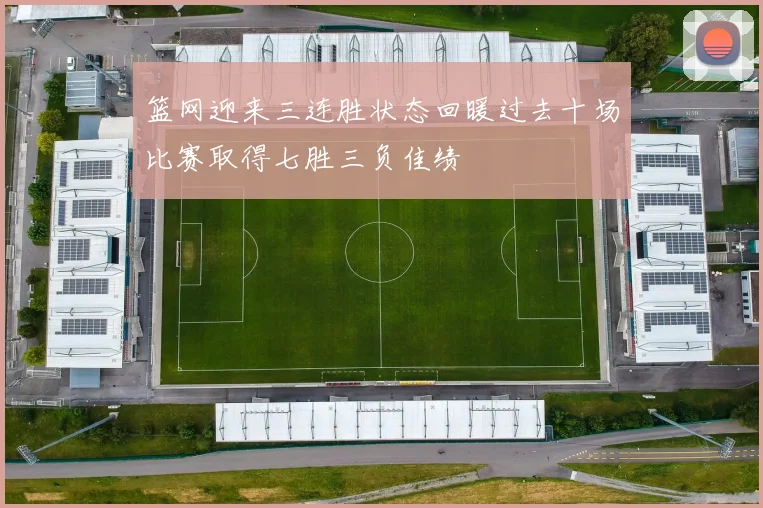 篮网迎来三连胜状态回暖过去十场比赛取得七胜三负佳绩