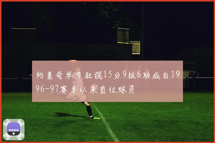 约基奇单节狂揽15分9板6助成自1996-97赛季以来首位球员
