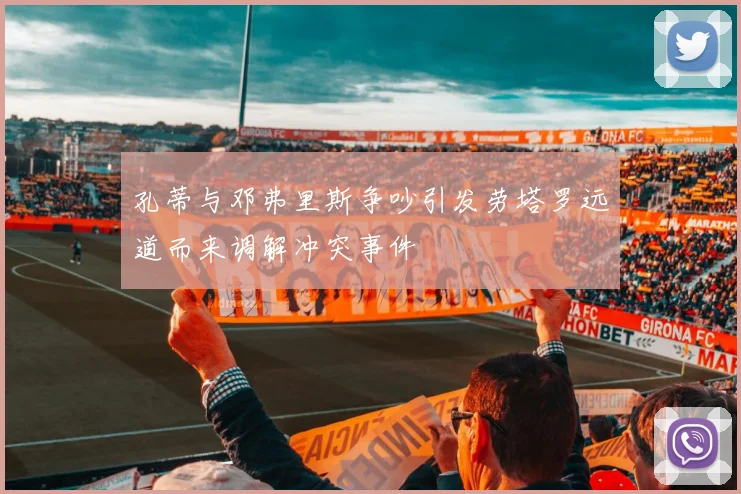 孔蒂与邓弗里斯争吵引发劳塔罗远道而来调解冲突事件