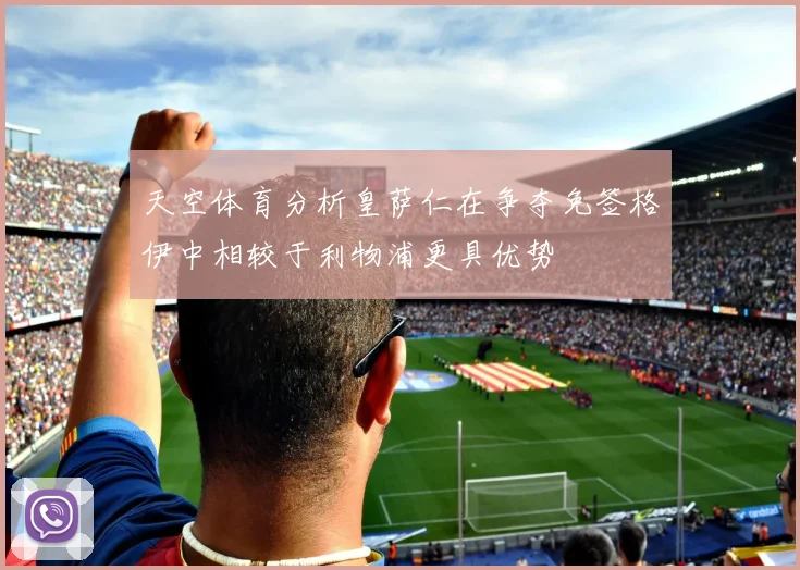 天空体育分析皇萨仁在争夺免签格伊中相较于利物浦更具优势