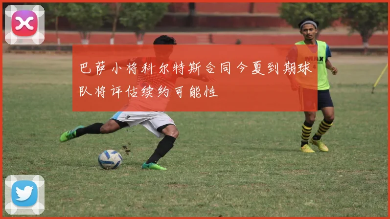 巴萨小将科尔特斯合同今夏到期球队将评估续约可能性