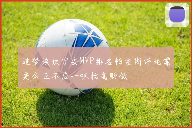 追梦谈坎宁安MVP排名帕金斯评论需更公正不应一味抬高贬低