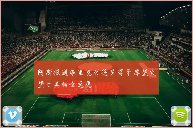 阿斯报道弗里克对德罗寄予厚望失望于其转会意愿