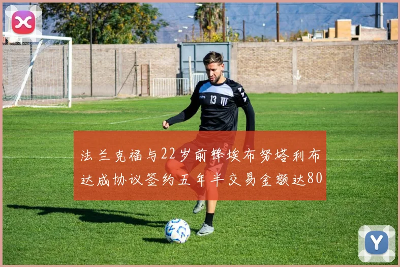 法兰克福与22岁前锋埃布努塔利布达成协议签约五年半交易金额达800万欧元