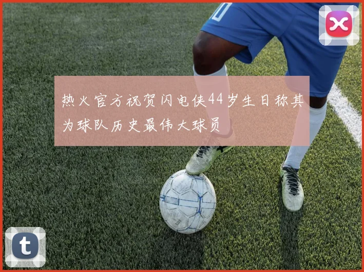 热火官方祝贺闪电侠44岁生日称其为球队历史最伟大球员