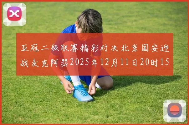 亚冠二级联赛精彩对决北京国安迎战麦克阿瑟2025年12月11日20时15分