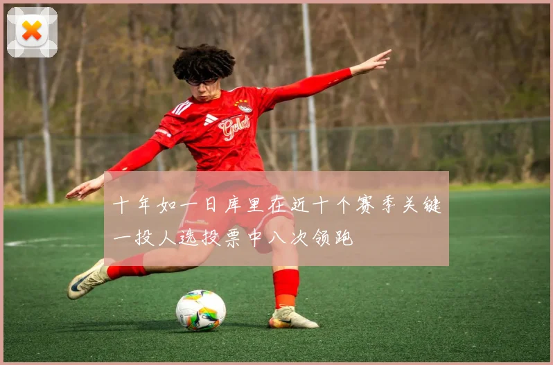 十年如一日库里在近十个赛季关键一投人选投票中八次领跑
