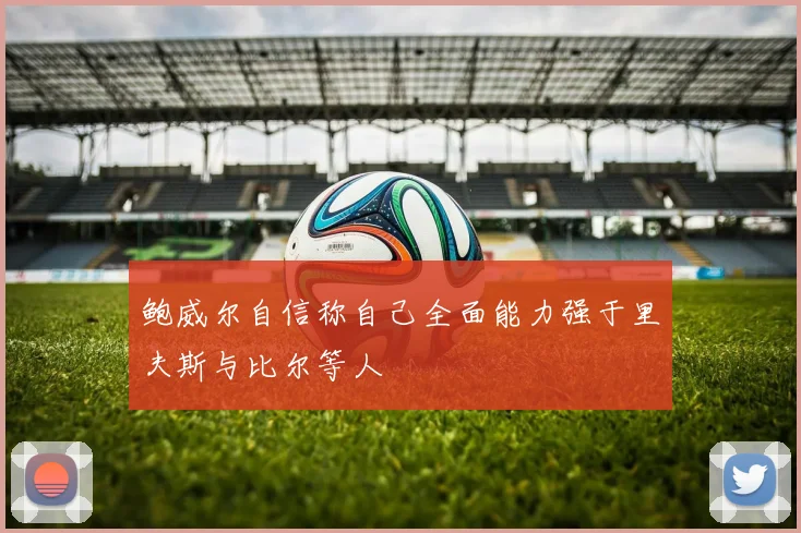 鲍威尔自信称自己全面能力强于里夫斯与比尔等人